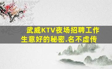 武威KTV夜场招聘工作生意好的秘密.名不虚传
